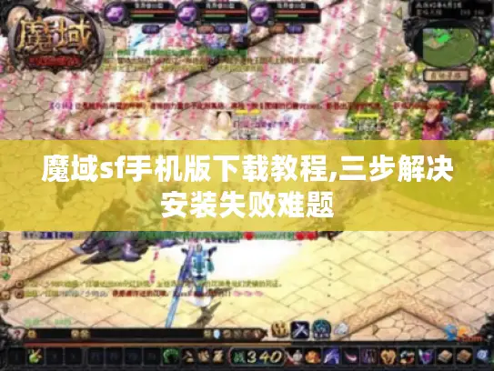 魔域sf手机版下载教程,三步解决安装失败难题