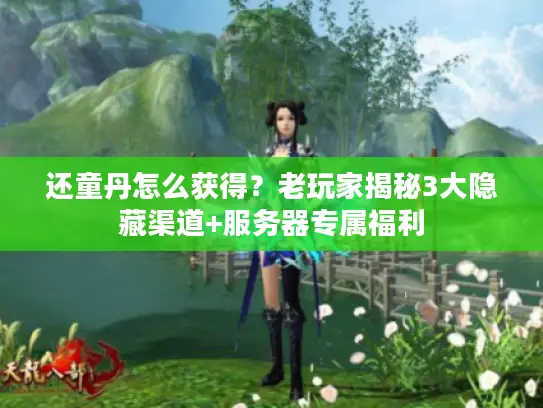 还童丹怎么获得？老玩家揭秘3大隐藏渠道+服务器专属福利