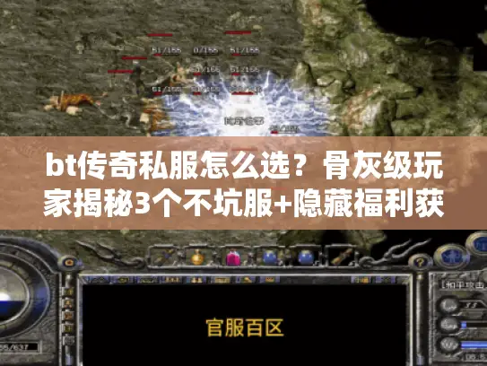 bt传奇私服怎么选？骨灰级玩家揭秘3个不坑服+隐藏福利获取技巧