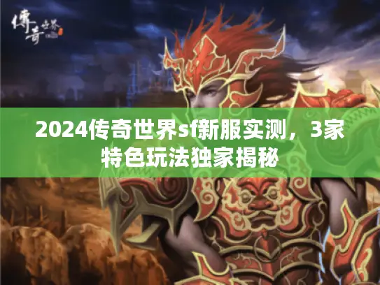 2024传奇世界sf新服实测，3家特色玩法独家揭秘