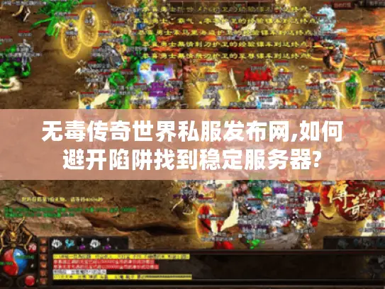 无毒传奇世界私服发布网,如何避开陷阱找到稳定服务器? 无毒传奇世界私服发布网,如何避开陷阱找到稳定服务器?