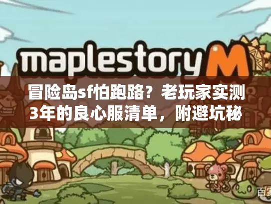 冒险岛sf怕跑路?老玩家实测3年的良心服清单,附避坑秘籍 冒险岛sf怕跑路?老玩家实测3年的良心服清单,附避坑秘籍