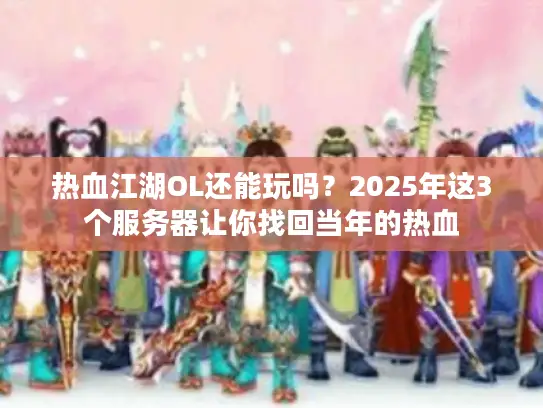 热血江湖OL还能玩吗?2025年这3个服务器让你找回当年的热血 热血江湖OL还能玩吗?2025年这3个服务器让你找回当年的热血