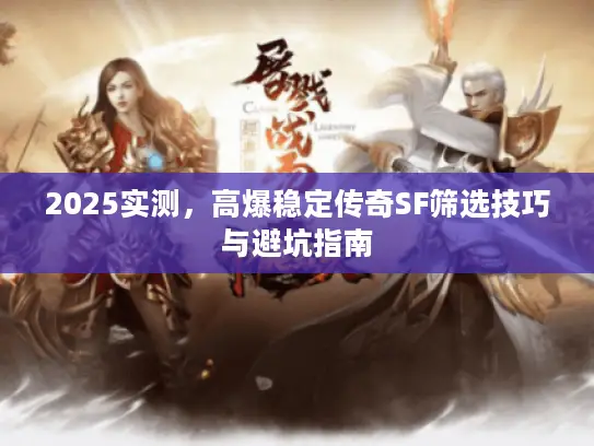 2025实测,高爆稳定传奇SF筛选技巧与避坑指南 2025实测,高爆稳定传奇SF筛选技巧与避坑指南