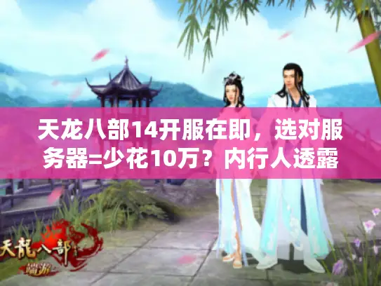 天龙八部14开服在即，选对服务器=少花10万？内行人透露3个关键指标！