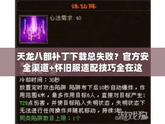 天龙八部补丁下载总失败？官方安全渠道+怀旧服适配技巧全在这