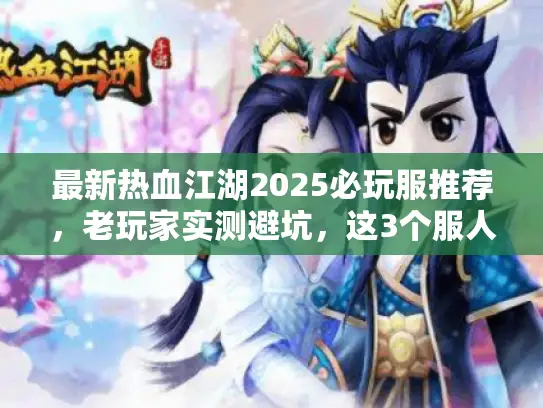 最新热血江湖2025必玩服推荐，老玩家实测避坑，这3个服人气爆了！
