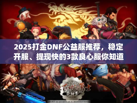 2025打金DNF公益服推荐，稳定开服、提现快的3款良心服你知道吗？