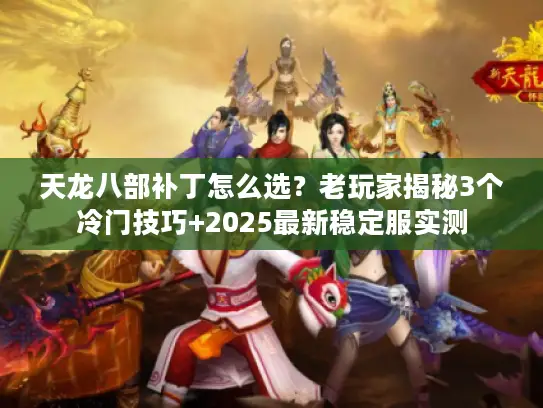 天龙八部补丁怎么选？老玩家揭秘3个冷门技巧+2025最新稳定服实测