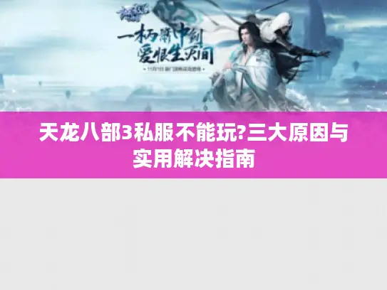 天龙八部3私服不能玩?三大原因与实用解决指南