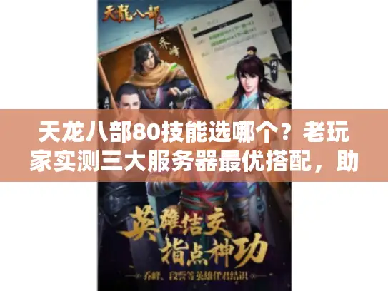 天龙八部80技能选哪个?老玩家实测三大服务器最优搭配,助你少走3年弯路 天龙八部80技能选哪个?老玩家实测三大服务器最优搭配,助你少走3年弯路