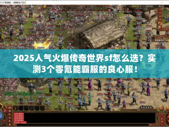 2025人气火爆传奇世界sf怎么选？实测3个零氪能霸服的良心服！