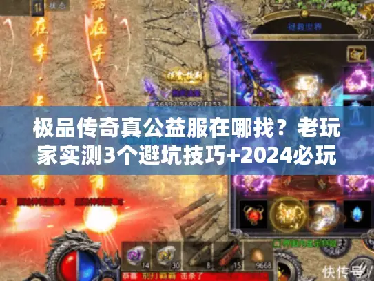 极品传奇真公益服在哪找？老玩家实测3个避坑技巧+2024必玩新区推荐