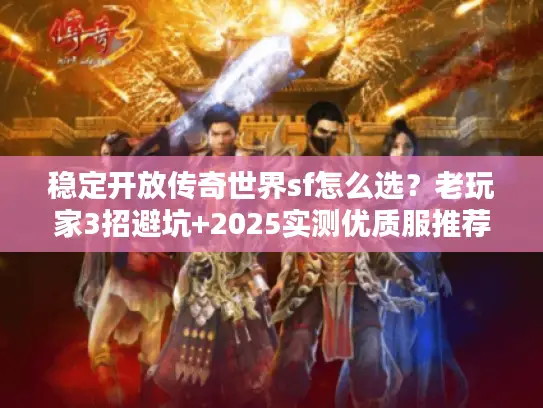 稳定开放传奇世界sf怎么选？老玩家3招避坑+2025实测优质服推荐