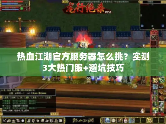 热血江湖官方服务器怎么挑?实测3大热门服+避坑技巧 热血江湖官方服务器怎么挑?实测3大热门服+避坑技巧