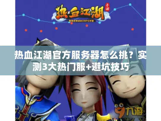 热血江湖官方服务器怎么挑?实测3大热门服+避坑技巧 热血江湖官方服务器怎么挑?实测3大热门服+避坑技巧