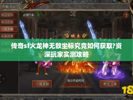 传奇sf火龙神无敌坐标究竟如何获取?资深玩家实测攻略 传奇sf火龙神无敌坐标究竟如何获取?资深玩家实测攻略