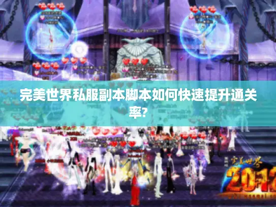 完美世界私服副本脚本如何快速提升通关率? 完美世界私服副本脚本如何快速提升通关率?