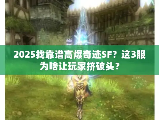 2025找靠谱高爆奇迹SF？这3服为啥让玩家挤破头？