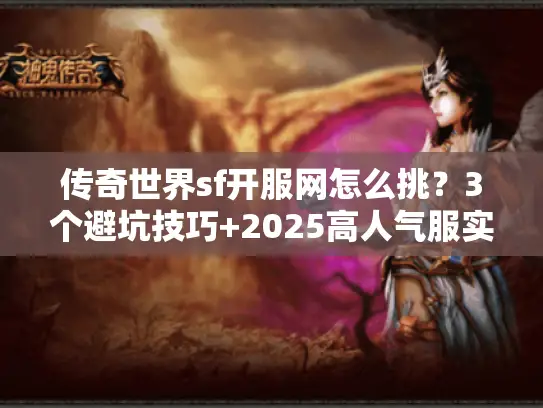 传奇世界sf开服网怎么挑?3个避坑技巧+2025高人气服实测推荐 传奇世界sf开服网怎么挑?3个避坑技巧+2025高人气服实测推荐