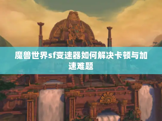 魔兽世界sf变速器如何解决卡顿与加速难题 魔兽世界sf变速器如何解决卡顿与加速难题
