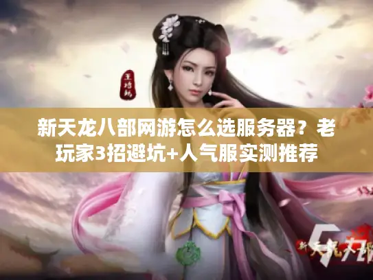 新天龙八部网游怎么选服务器？老玩家3招避坑+人气服实测推荐