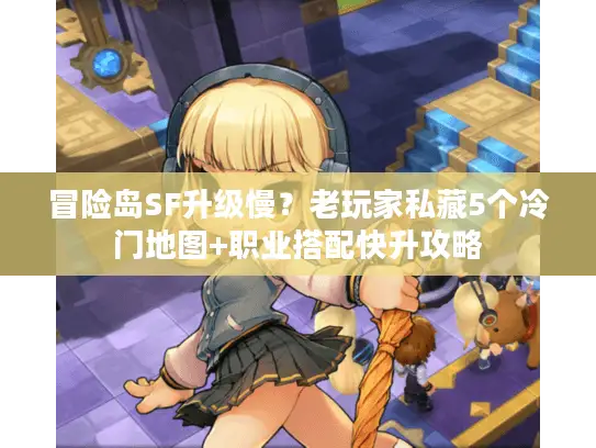 冒险岛SF升级慢?老玩家私藏5个冷门地图+职业搭配快升攻略 冒险岛SF升级慢?老玩家私藏5个冷门地图+职业搭配快升攻略