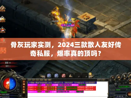 骨灰玩家实测，2024三款散人友好传奇私服，爆率真的顶吗？