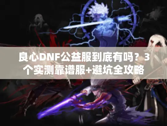 良心DNF公益服到底有吗？3个实测靠谱服+避坑全攻略