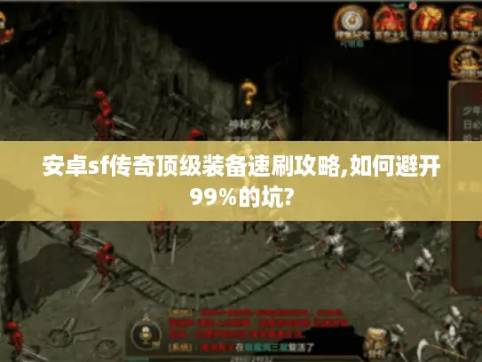 安卓sf传奇顶级装备速刷攻略,如何避开99%的坑?