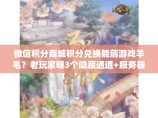 微信积分商城积分兑换能薅游戏羊毛？老玩家曝3个隐藏通道+服务器选择秘籍