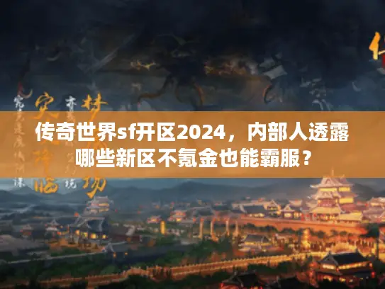 传奇世界sf开区2024，内部人透露哪些新区不氪金也能霸服？