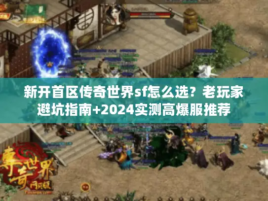 新开首区传奇世界sf怎么选？老玩家避坑指南+2024实测高爆服推荐