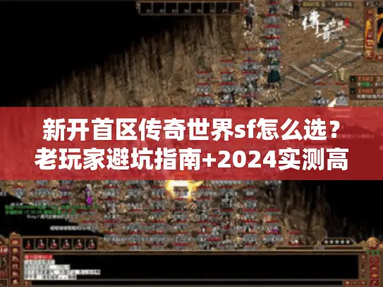新开首区传奇世界sf怎么选？老玩家避坑指南+2024实测高爆服推荐