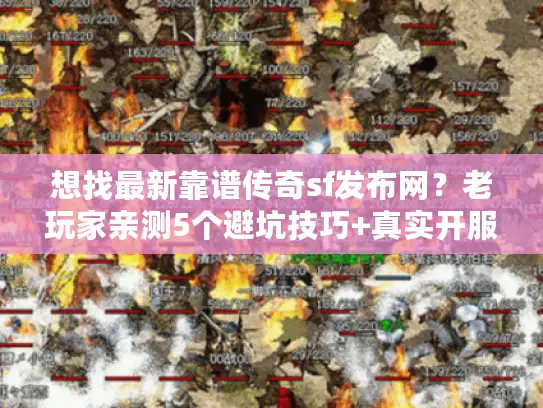 想找最新靠谱传奇sf发布网？老玩家亲测5个避坑技巧+真实开服表