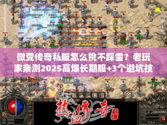 微变传奇私服怎么挑不踩雷？老玩家亲测2025高爆长期服+3个避坑技巧