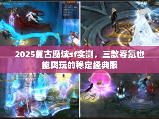 2025复古魔域sf实测，三款零氪也能爽玩的稳定经典服