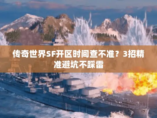 传奇世界SF开区时间查不准?3招精准避坑不踩雷 传奇世界SF开区时间查不准?3招精准避坑不踩雷