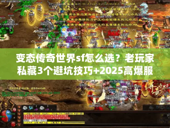 变态传奇世界sf怎么选？老玩家私藏3个避坑技巧+2025高爆服实测