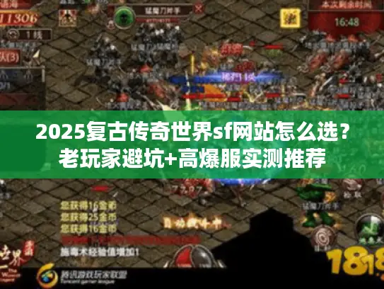 2025复古传奇世界sf网站怎么选？老玩家避坑+高爆服实测推荐