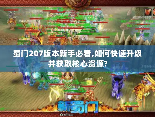 蜀门207版本新手必看,如何快速升级并获取核心资源?