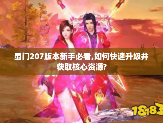 蜀门207版本新手必看,如何快速升级并获取核心资源?