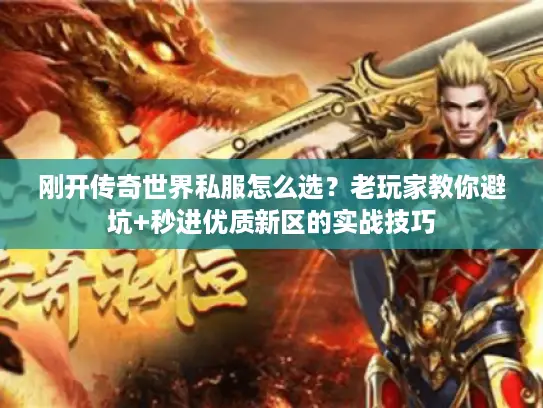 刚开传奇世界私服怎么选？老玩家教你避坑+秒进优质新区的实战技巧