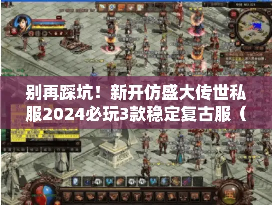 别再踩坑!新开仿盛大传世私服2024必玩3款稳定复古服(附实测数据) 别再踩坑!新开仿盛大传世私服2024必玩3款稳定复古服(附实测数据)