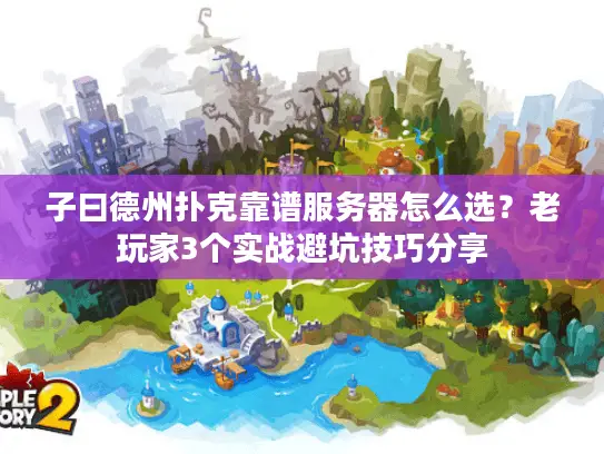 子曰德州扑克靠谱服务器怎么选？老玩家3个实战避坑技巧分享