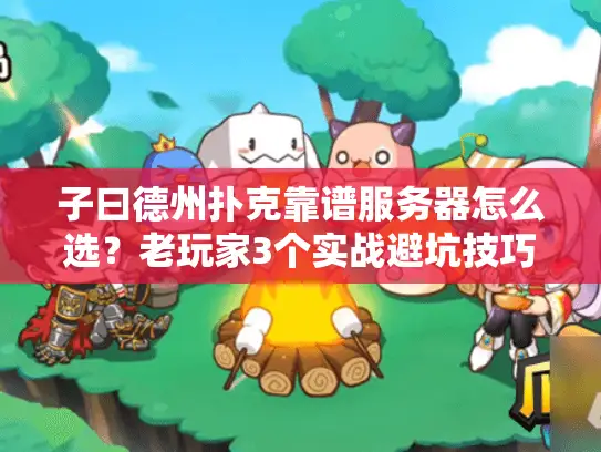 子曰德州扑克靠谱服务器怎么选？老玩家3个实战避坑技巧分享