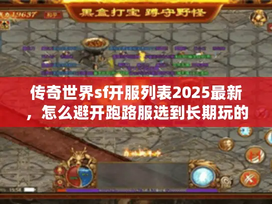 传奇世界sf开服列表2025最新,怎么避开跑路服选到长期玩的靠谱服? 传奇世界sf开服列表2025最新,怎么避开跑路服选到长期玩的靠谱服?