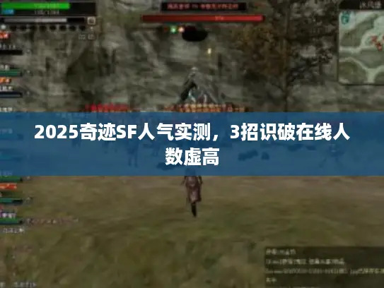 2025奇迹SF人气实测，3招识破在线人数虚高