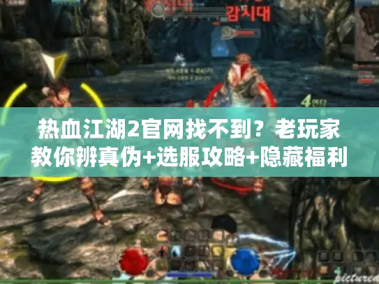 热血江湖2官网找不到？老玩家教你辨真伪+选服攻略+隐藏福利