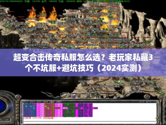 超变合击传奇私服怎么选?老玩家私藏3个不坑服+避坑技巧(2024实测) 超变合击传奇私服怎么选?老玩家私藏3个不坑服+避坑技巧(2024实测)